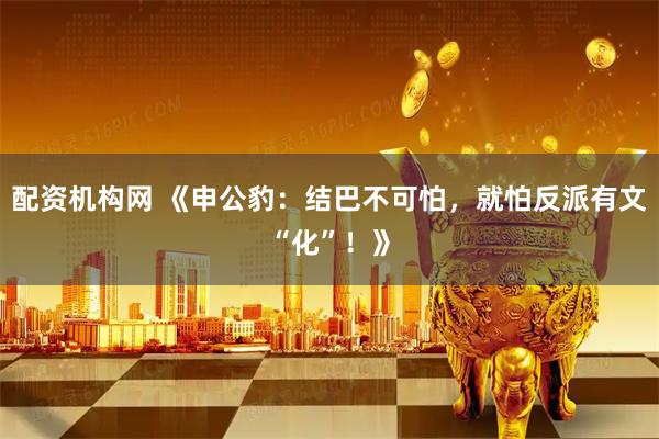 配资机构网 《申公豹：结巴不可怕，就怕反派有文“化”！》