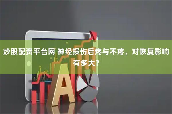 炒股配资平台网 神经损伤后疼与不疼，对恢复影响有多大？